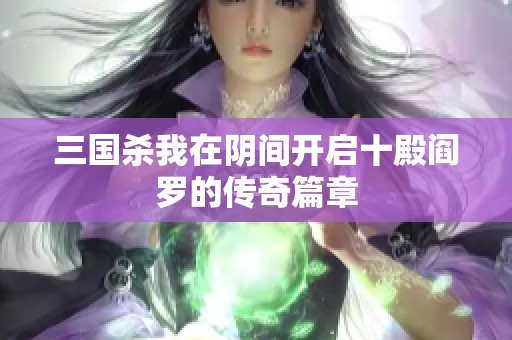 三国杀我在阴间开启十殿阎罗的传奇篇章