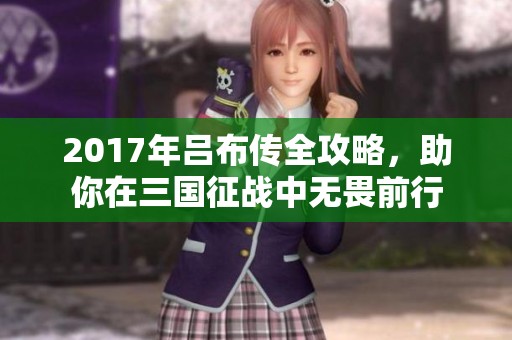 2017年吕布传全攻略，助你在三国征战中无畏前行