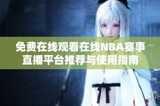 免费在线观看在线NBA赛事直播平台推荐与使用指南