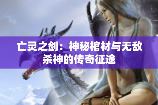 亡灵之剑：神秘棺材与无敌杀神的传奇征途