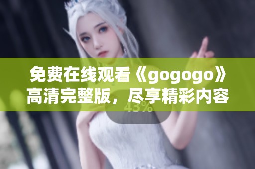 免费在线观看《gogogo》高清完整版，尽享精彩内容与激情瞬间