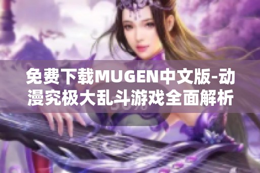 免费下载MUGEN中文版-动漫究极大乱斗游戏全面解析与下载推荐