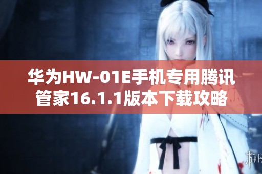 华为HW-01E手机专用腾讯管家16.1.1版本下载攻略