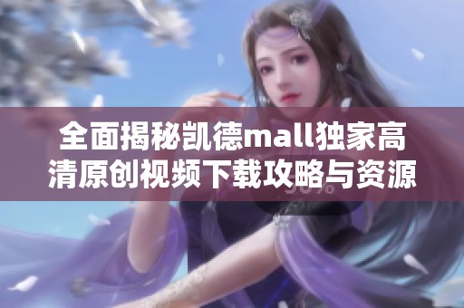 全面揭秘凯德mall独家高清原创视频下载攻略与资源分享