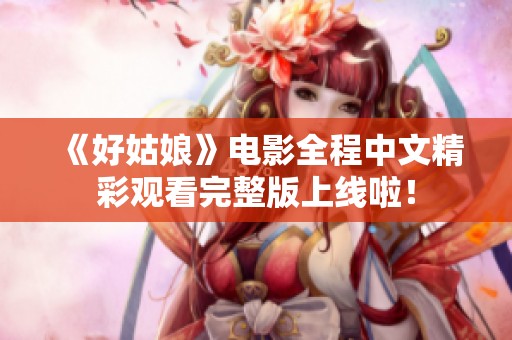 《好姑娘》电影全程中文精彩观看完整版上线啦！