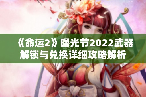 《命运2》曙光节2022武器解锁与兑换详细攻略解析