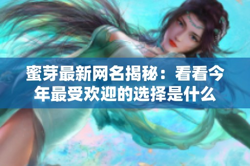 蜜芽最新网名揭秘：看看今年最受欢迎的选择是什么