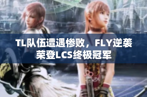 TL队伍遭遇惨败，FLY逆袭荣登LCS终极冠军