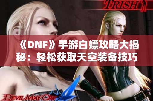 《DNF》手游白嫖攻略大揭秘：轻松获取天空装备技巧分享