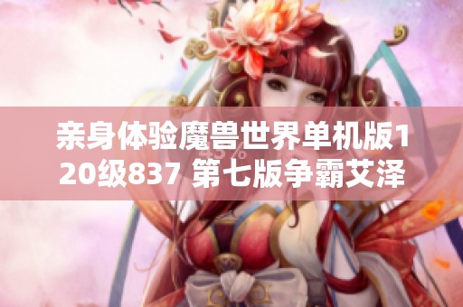 亲身体验魔兽世界单机版120级837 第七版争霸艾泽拉斯乐趣分享