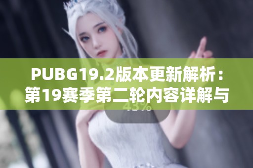 PUBG19.2版本更新解析：第19赛季第二轮内容详解与新特性介绍