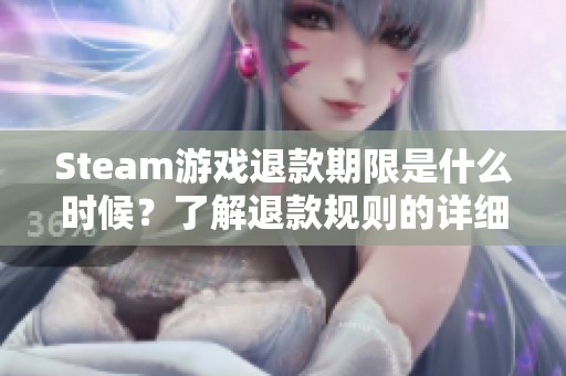 Steam游戏退款期限是什么时候？了解退款规则的详细解析