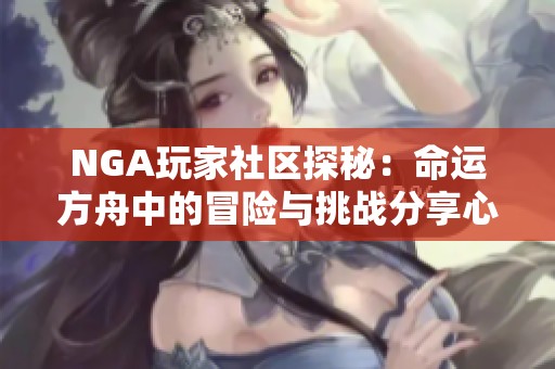 NGA玩家社区探秘：命运方舟中的冒险与挑战分享心得