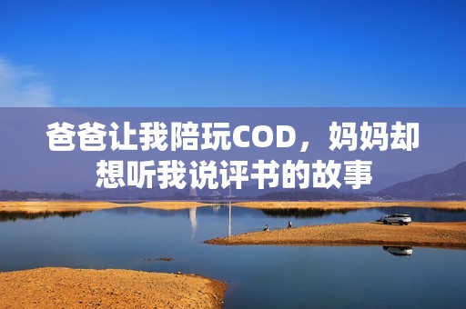 爸爸让我陪玩COD，妈妈却想听我说评书的故事