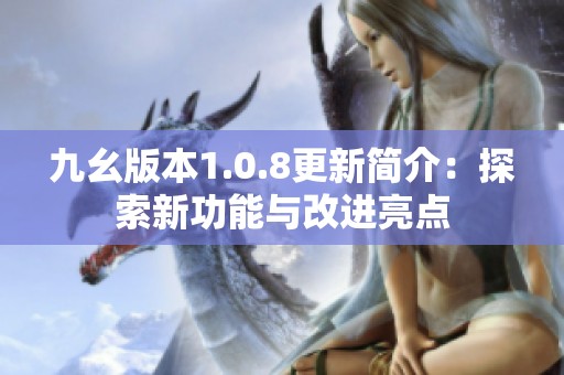 九幺版本1.0.8更新简介：探索新功能与改进亮点