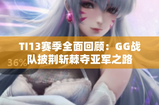 TI13赛季全面回顾：GG战队披荆斩棘夺亚军之路