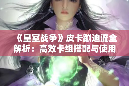 《皇室战争》皮卡蹦迪流全解析：高效卡组搭配与使用技巧探讨