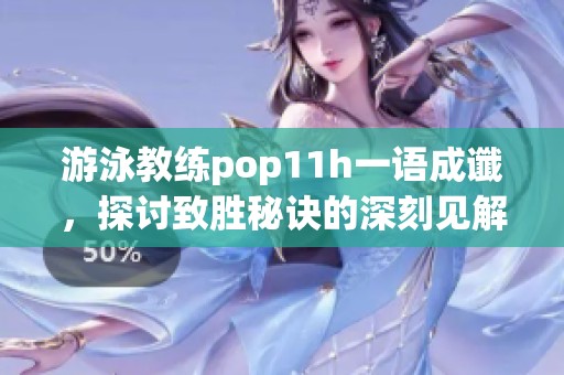 游泳教练pop11h一语成谶，探讨致胜秘诀的深刻见解