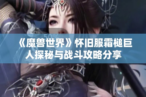 《魔兽世界》怀旧服霜槌巨人探秘与战斗攻略分享