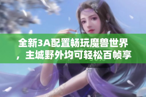 全新3A配置畅玩魔兽世界，主城野外均可轻松百帧享受游戏盛宴