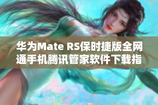 华为Mate RS保时捷版全网通手机腾讯管家软件下载指南