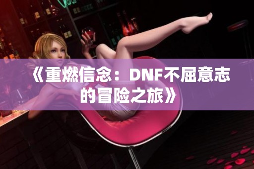 《重燃信念：DNF不屈意志的冒险之旅》