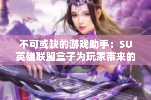 不可或缺的游戏助手：SU英雄联盟盒子为玩家带来的全新体验