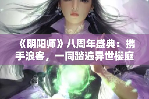 《阴阳师》八周年盛典：携手浪客，一同踏遍异世樱庭的归心之旅