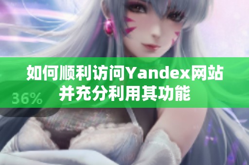 如何顺利访问Yandex网站并充分利用其功能