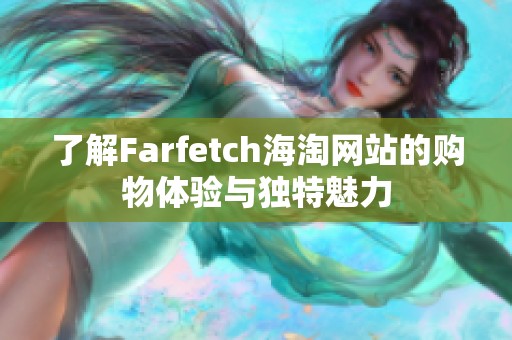 了解Farfetch海淘网站的购物体验与独特魅力