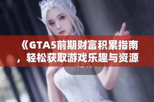 《GTA5前期财富积累指南，轻松获取游戏乐趣与资源》