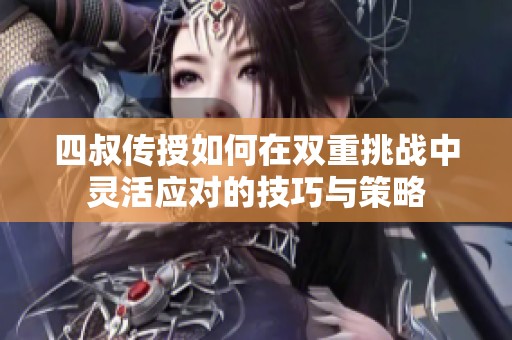 四叔传授如何在双重挑战中灵活应对的技巧与策略