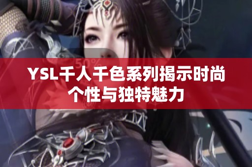 YSL千人千色系列揭示时尚个性与独特魅力