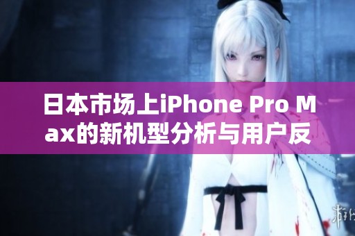 日本市场上iPhone Pro Max的新机型分析与用户反馈