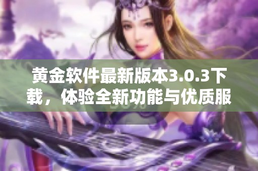 黄金软件最新版本3.0.3下载，体验全新功能与优质服务