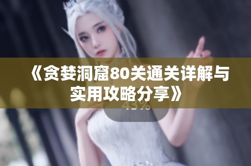 《贪婪洞窟80关通关详解与实用攻略分享》