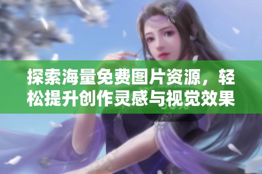 探索海量免费图片资源，轻松提升创作灵感与视觉效果