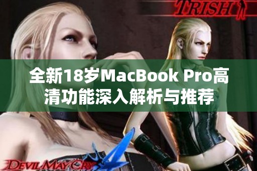 全新18岁MacBook Pro高清功能深入解析与推荐