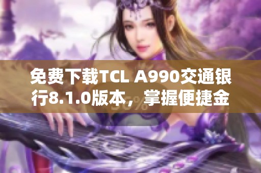 免费下载TCL A990交通银行8.1.0版本，掌握便捷金融服务