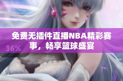 免费无插件直播NBA精彩赛事，畅享篮球盛宴