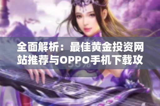 全面解析：最佳黄金投资网站推荐与OPPO手机下载攻略