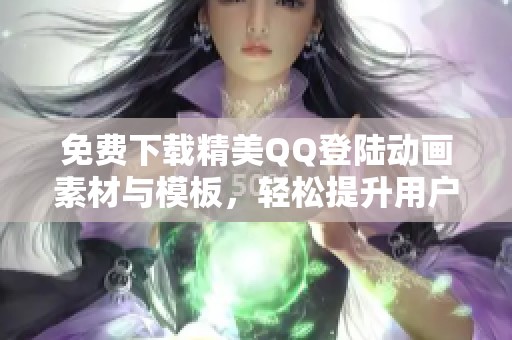 免费下载精美QQ登陆动画素材与模板，轻松提升用户体验