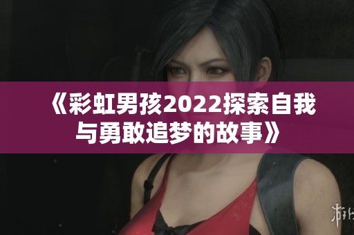 《彩虹男孩2022探索自我与勇敢追梦的故事》