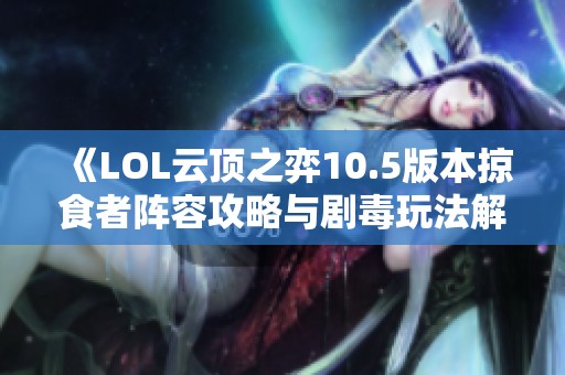 《LOL云顶之弈10.5版本掠食者阵容攻略与剧毒玩法解析》