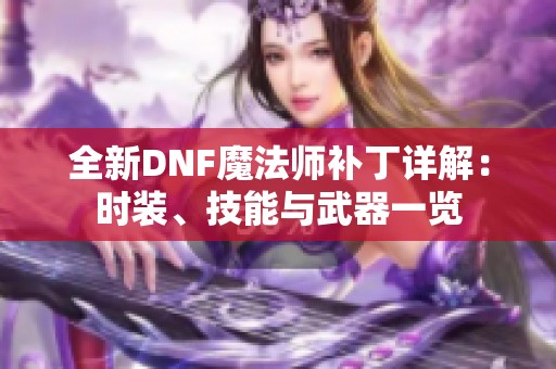 全新DNF魔法师补丁详解：时装、技能与武器一览