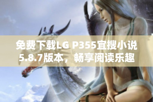 免费下载LG P355宜搜小说5.8.7版本，畅享阅读乐趣