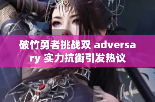 破竹勇者挑战双 adversary 实力抗衡引发热议