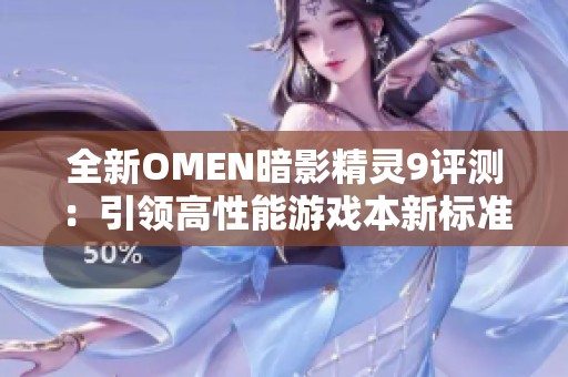 全新OMEN暗影精灵9评测：引领高性能游戏本新标准