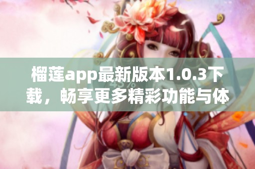 榴莲app最新版本1.0.3下载，畅享更多精彩功能与体验