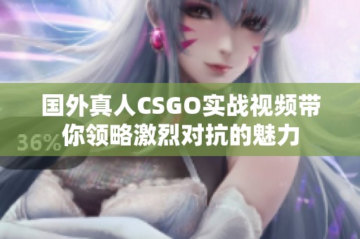 国外真人CSGO实战视频带你领略激烈对抗的魅力